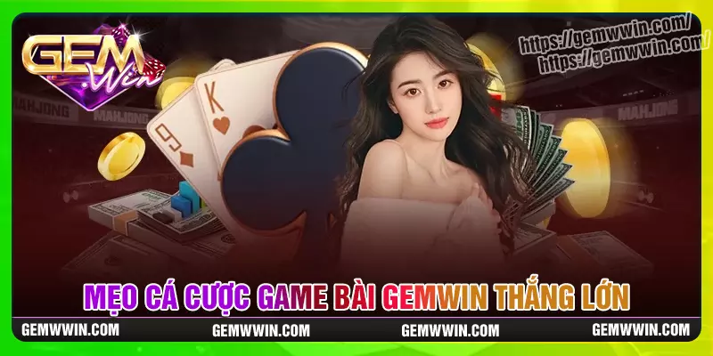 Mẹo chơi giúp cược thủ thắng mọi ván game bài gemwin